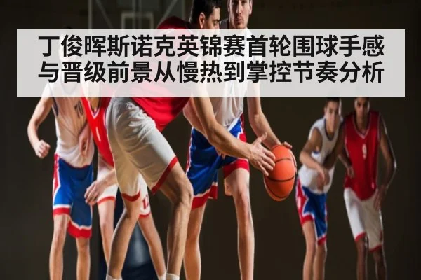 丁俊晖斯诺克英锦赛首轮围球手感与晋级前景从慢热到掌控节奏分析（c7c7）